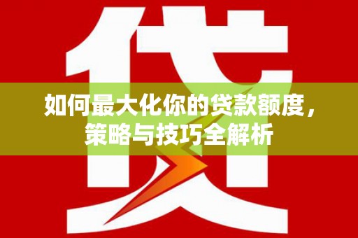石门如何最大化你的贷款额度，策略与技巧全解析