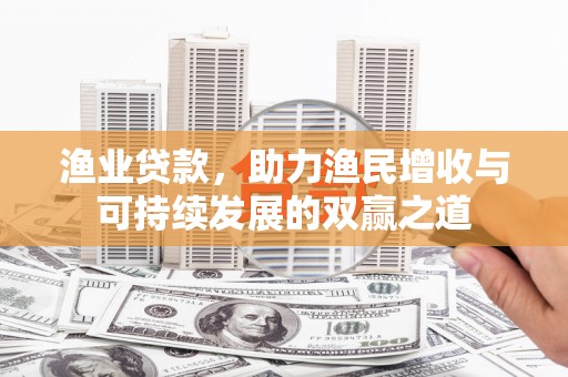石门渔业贷款，助力渔民增收与可持续发展的双赢之道