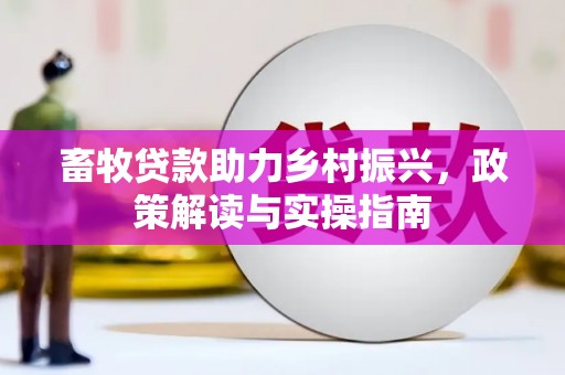 石门畜牧贷款助力乡村振兴，政策解读与实操指南