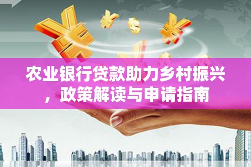 石门农业银行贷款助力乡村振兴，政策解读与申请指南