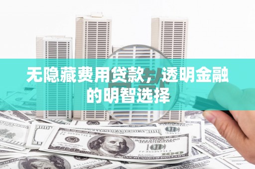 石门无隐藏费用贷款，透明金融的明智选择