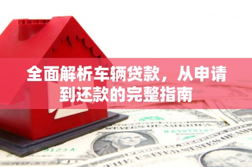 石门全面解析车辆贷款，从申请到还款的完整指南