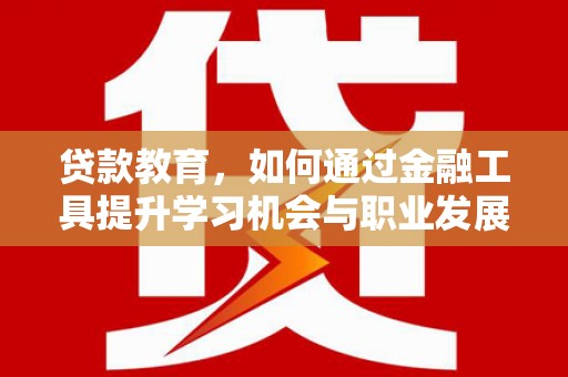 石门贷款教育，如何通过金融工具提升学习机会与职业发展