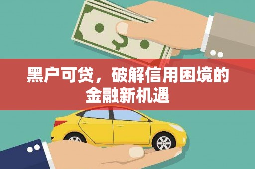 石门黑户可贷，破解信用困境的金融新机遇
