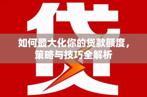 石门如何最大化你的贷款额度，策略与技巧全解析
