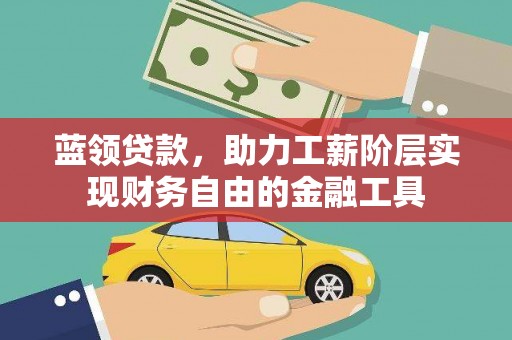 石门蓝领贷款，助力工薪阶层实现财务自由的金融工具