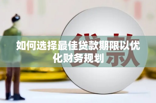 石门如何选择最佳贷款期限以优化财务规划