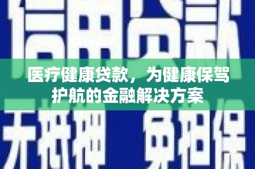 石门医疗健康贷款，为健康保驾护航的金融解决方案