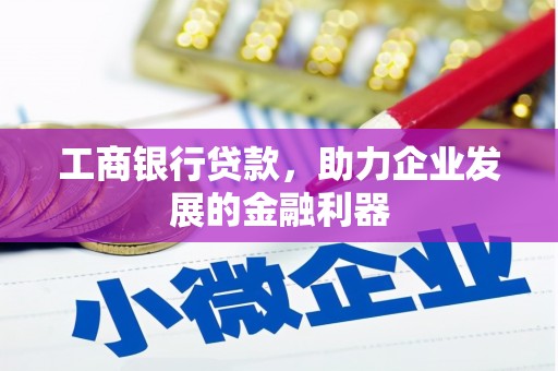 石门工商银行贷款，助力企业发展的金融利器