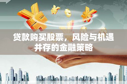 石门贷款购买股票，风险与机遇并存的金融策略
