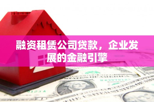 石门融资租赁公司贷款，企业发展的金融引擎