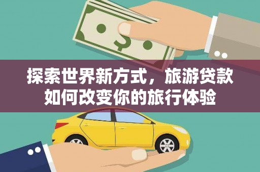 石门探索世界新方式，旅游贷款如何改变你的旅行体验