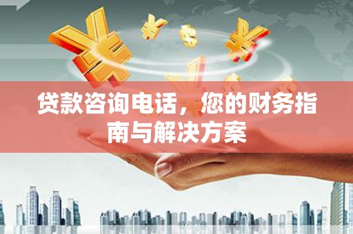 石门贷款咨询电话，您的财务指南与解决方案