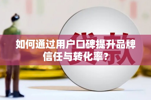 石门如何通过用户口碑提升品牌信任与转化率？