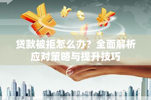 石门贷款被拒怎么办？全面解析应对策略与提升技巧