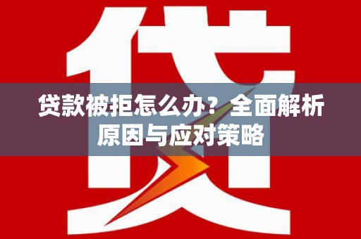 石门贷款被拒怎么办？全面解析原因与应对策略