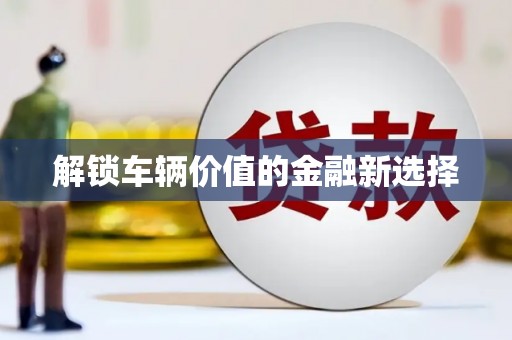 石门解锁车辆价值的金融新选择