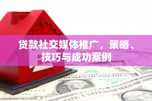 石门贷款社交媒体推广，策略、技巧与成功案例