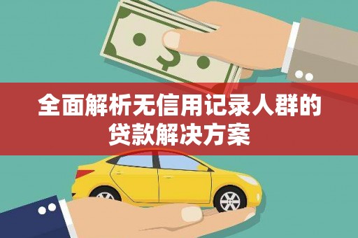 石门全面解析无信用记录人群的贷款解决方案