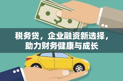石门税务贷，企业融资新选择，助力财务健康与成长