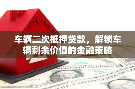 石门车辆二次抵押贷款，解锁车辆剩余价值的金融策略