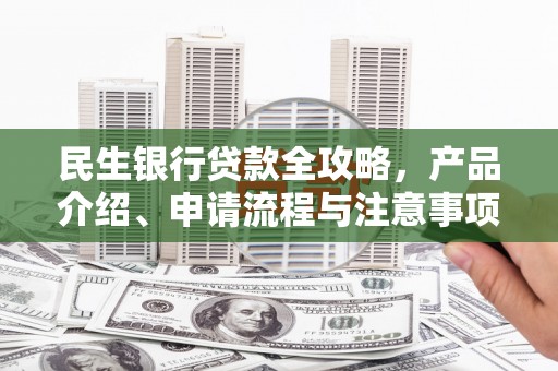 石门民生银行贷款全攻略，产品介绍、申请流程与注意事项
